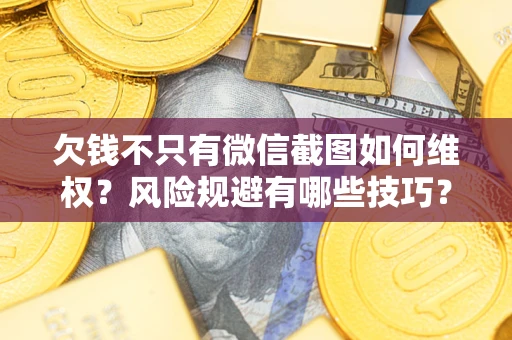 武汉欠钱不只有微信截图如何维权?风险规避有哪些技巧? 武汉欠钱不只有微信截图如何维权?风险规避有哪些技巧?