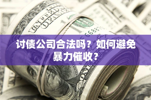 武汉讨债公司合法吗?如何避免暴力催收? 武汉讨债公司合法吗?如何避免暴力催收?