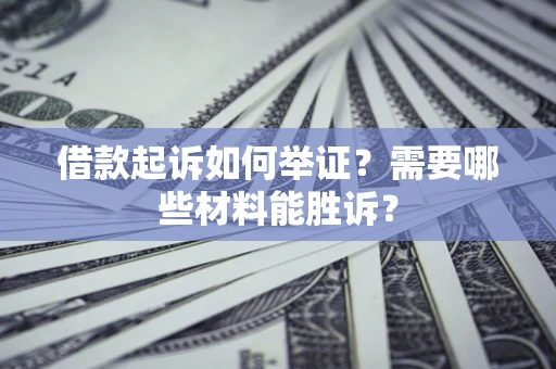 武汉借款起诉如何举证?需要哪些材料能胜诉? 武汉借款起诉如何举证?需要哪些材料能胜诉?