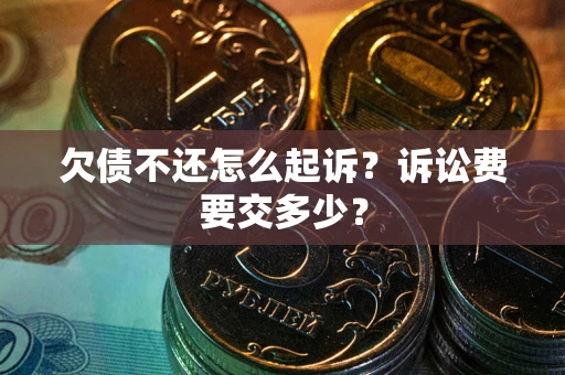 武汉欠债不还怎么起诉?诉讼费要交多少? 武汉欠债不还怎么起诉?诉讼费要交多少?
