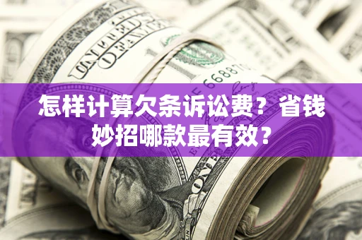 武汉怎样计算欠条诉讼费?省钱妙招哪款最有效? 武汉怎样计算欠条诉讼费?省钱妙招哪款最有效?