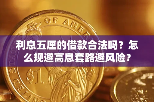 武汉利息五厘的借款合法吗?怎么规避高息套路避风险? 武汉利息五厘的借款合法吗?怎么规避高息套路避风险?