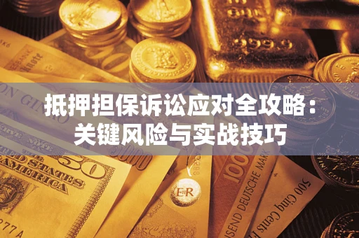 武汉抵押担保诉讼应对全攻略:关键风险与实战技巧 武汉抵押担保诉讼应对全攻略:关键风险与实战技巧