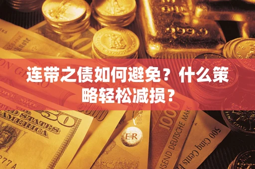 武汉连带之债如何避免?什么策略轻松减损? 武汉连带之债如何避免?什么策略轻松减损?
