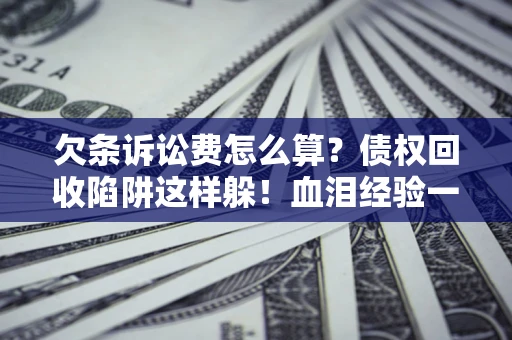 武汉欠条诉讼费怎么算?债权回收陷阱这样躲!血泪经验一次讲透 武汉欠条诉讼费怎么算?债权回收陷阱这样躲!血泪经验一次讲透