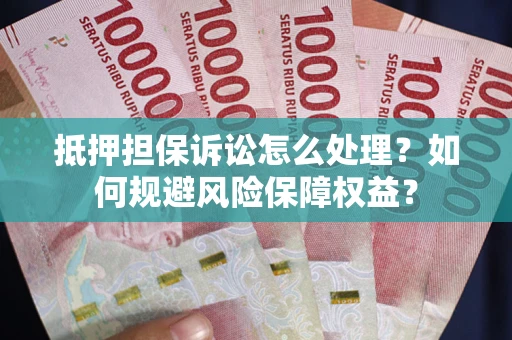 武汉抵押担保诉讼怎么处理?如何规避风险保障权益? 武汉抵押担保诉讼怎么处理?如何规避风险保障权益?