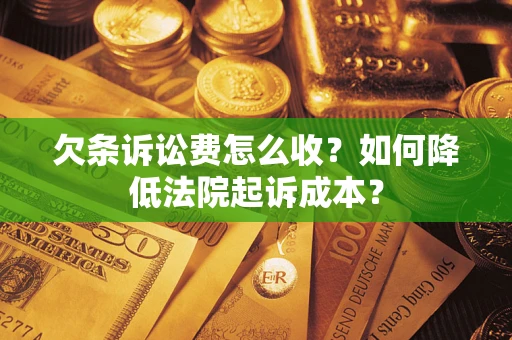 武汉欠条诉讼费怎么收?如何降低法院起诉成本? 武汉欠条诉讼费怎么收?如何降低法院起诉成本?