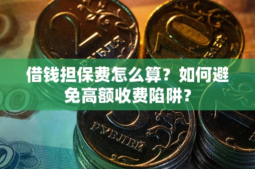 武汉借钱担保费怎么算?如何避免高额收费陷阱? 武汉借钱担保费怎么算?如何避免高额收费陷阱?