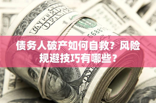 武汉债务人破产如何自救?风险规避技巧有哪些? 武汉债务人破产如何自救?风险规避技巧有哪些?
