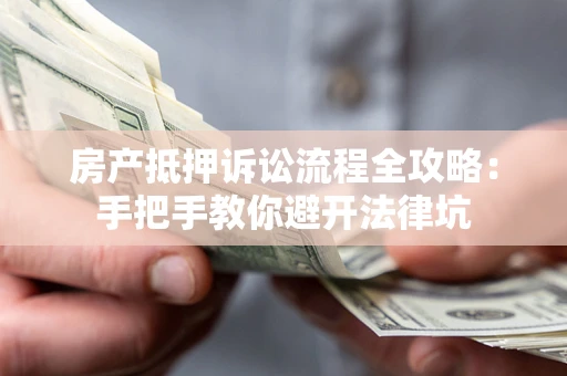 武汉房产抵押诉讼流程全攻略:手把手教你避开法律坑 武汉房产抵押诉讼流程全攻略:手把手教你避开法律坑