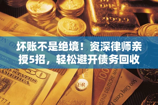 武汉坏账不是绝境!资深律师亲授5招,轻松避开债务回收大坑 武汉坏账不是绝境!资深律师亲授5招,轻松避开债务回收大坑