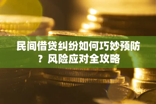 武汉民间借贷纠纷如何巧妙预防?风险应对全攻略 武汉民间借贷纠纷如何巧妙预防?风险应对全攻略