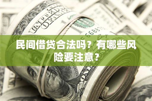 武汉民间借贷合法吗?有哪些风险要注意? 武汉民间借贷合法吗?有哪些风险要注意?