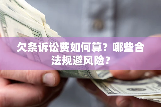 武汉欠条诉讼费如何算?哪些合法规避风险? 武汉欠条诉讼费如何算?哪些合法规避风险?