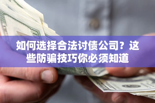 武汉如何选择合法讨债公司?这些防骗技巧你必须知道 武汉如何选择合法讨债公司?这些防骗技巧你必须知道