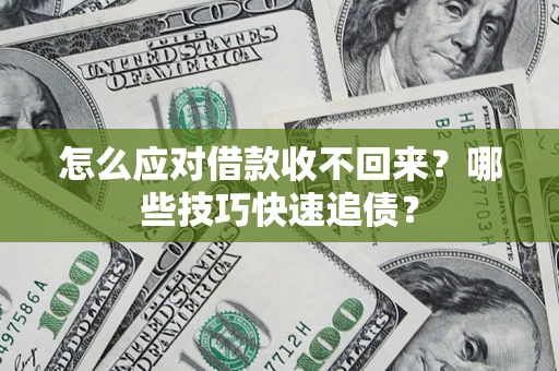 武汉怎么应对借款收不回来?哪些技巧快速追债? 武汉怎么应对借款收不回来?哪些技巧快速追债?
