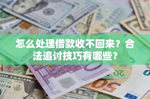 武汉怎么处理借款收不回来?合法追讨技巧有哪些? 武汉怎么处理借款收不回来?合法追讨技巧有哪些?