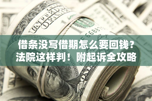 武汉借条没写借期怎么要回钱?法院这样判!附起诉全攻略 武汉借条没写借期怎么要回钱?法院这样判!附起诉全攻略