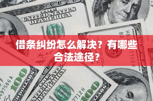 武汉借条纠纷怎么解决?有哪些合法途径? 武汉借条纠纷怎么解决?有哪些合法途径?