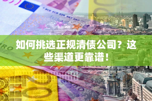 武汉如何挑选正规清债公司?这些渠道更靠谱! 武汉如何挑选正规清债公司?这些渠道更靠谱!