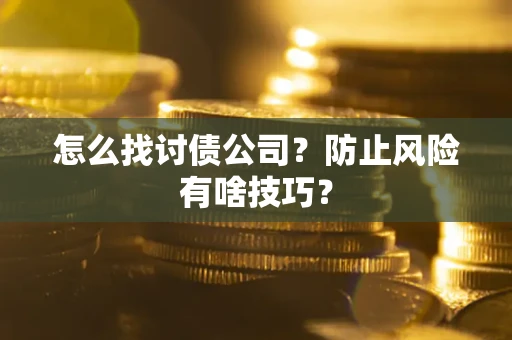 武汉怎么找讨债公司?防止风险有啥技巧? 武汉怎么找讨债公司?防止风险有啥技巧?