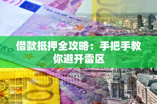 武汉借款抵押全攻略:手把手教你避开雷区 武汉借款抵押全攻略:手把手教你避开雷区