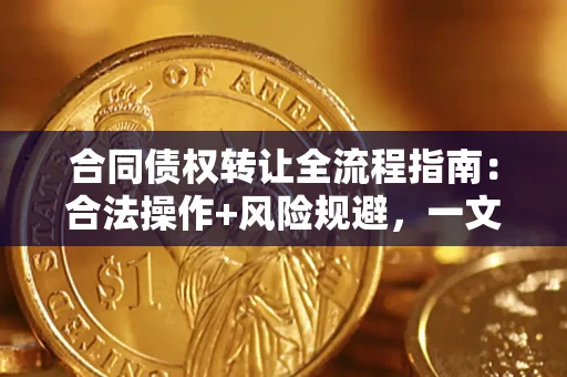 武汉合同债权转让全流程指南:合法操作+风险规避,一文说清! 武汉合同债权转让全流程指南:合法操作+风险规避,一文说清!