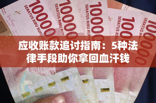 武汉应收账款追讨指南:5种法律手段助你拿回血汗钱 武汉应收账款追讨指南:5种法律手段助你拿回血汗钱