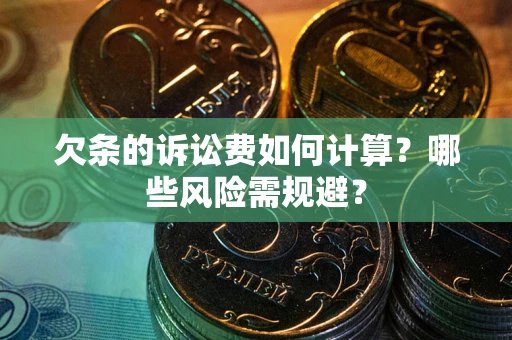 武汉欠条的诉讼费如何计算?哪些风险需规避? 武汉欠条的诉讼费如何计算?哪些风险需规避?