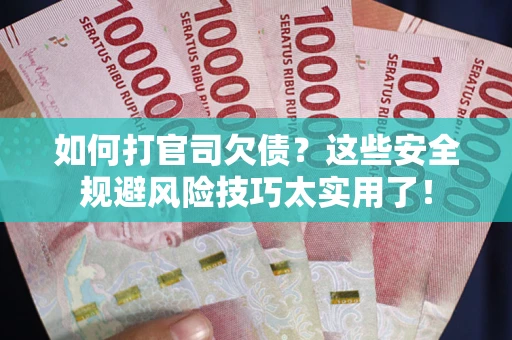 武汉如何打官司欠债?这些安全规避风险技巧太实用了! 武汉如何打官司欠债?这些安全规避风险技巧太实用了!