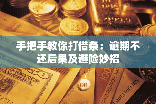 武汉手把手教你打借条:逾期不还后果及避险妙招 武汉手把手教你打借条:逾期不还后果及避险妙招