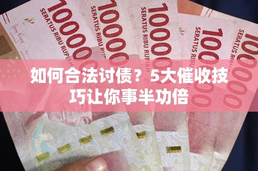 武汉如何合法讨债?5大催收技巧让你事半功倍 武汉如何合法讨债?5大催收技巧让你事半功倍