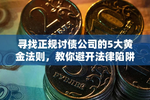 武汉寻找正规讨债公司的5大黄金法则,教你避开法律陷阱 武汉寻找正规讨债公司的5大黄金法则,教你避开法律陷阱