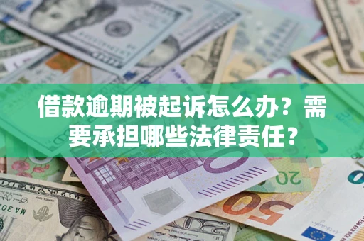 武汉借款逾期被起诉怎么办?需要承担哪些法律责任? 武汉借款逾期被起诉怎么办?需要承担哪些法律责任?