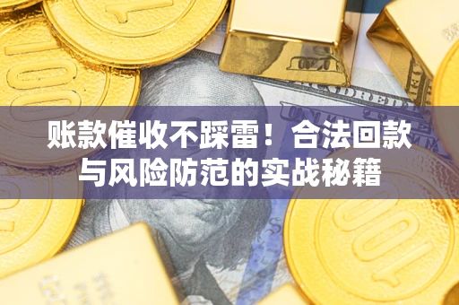 武汉账款催收不踩雷!合法回款与风险防范的实战秘籍 武汉账款催收不踩雷!合法回款与风险防范的实战秘籍
