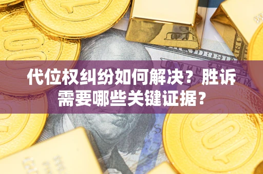 武汉代位权纠纷如何解决?胜诉需要哪些关键证据? 武汉代位权纠纷如何解决?胜诉需要哪些关键证据?
