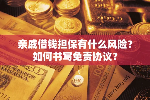 武汉亲戚借钱担保有什么风险?如何书写免责协议? 武汉亲戚借钱担保有什么风险?如何书写免责协议?