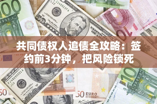 武汉共同债权人追债全攻略：签约前3分钟，把风险锁死