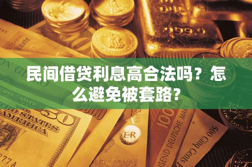 武汉民间借贷利息高合法吗?怎么避免被套路? 武汉民间借贷利息高合法吗?怎么避免被套路?