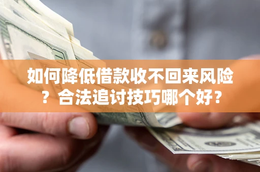 武汉如何降低借款收不回来风险?合法追讨技巧哪个好? 武汉如何降低借款收不回来风险?合法追讨技巧哪个好?