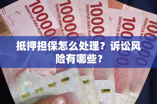 武汉抵押担保怎么处理?诉讼风险有哪些? 武汉抵押担保怎么处理?诉讼风险有哪些?