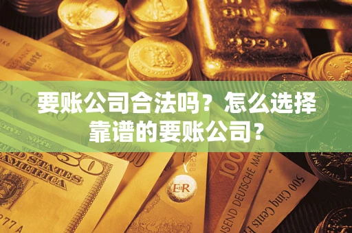 武汉要账公司合法吗?怎么选择靠谱的要账公司? 武汉要账公司合法吗?怎么选择靠谱的要账公司?