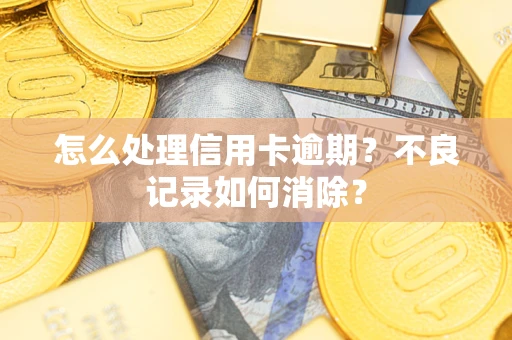 武汉怎么处理信用卡逾期?不良记录如何消除? 武汉怎么处理信用卡逾期?不良记录如何消除?