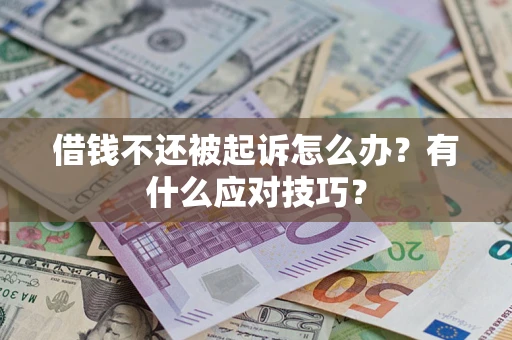 武汉借钱不还被起诉怎么办?有什么应对技巧? 武汉借钱不还被起诉怎么办?有什么应对技巧?