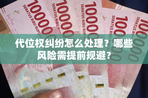 武汉代位权纠纷怎么处理?哪些风险需提前规避? 武汉代位权纠纷怎么处理?哪些风险需提前规避?