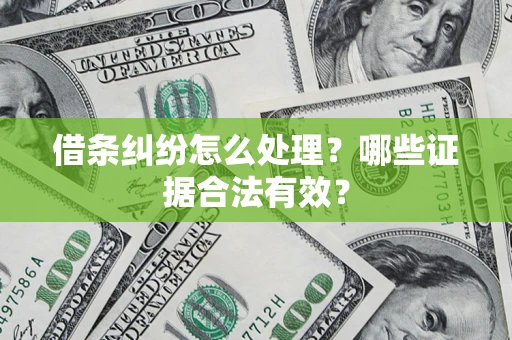 武汉借条纠纷怎么处理?哪些证据合法有效? 武汉借条纠纷怎么处理?哪些证据合法有效?