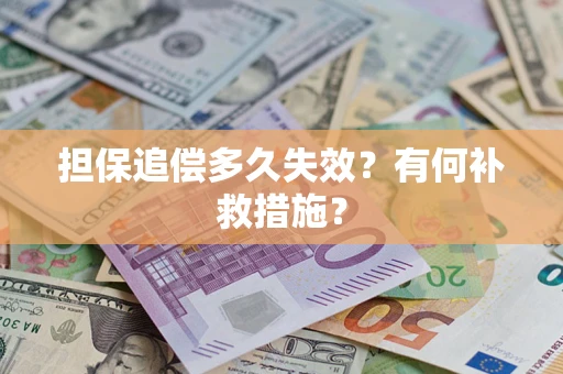 武汉担保追偿多久失效?有何补救措施? 武汉担保追偿多久失效?有何补救措施?