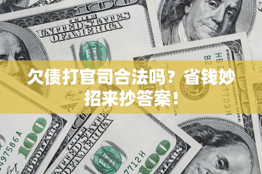 武汉欠债打官司合法吗？省钱妙招来抄答案！