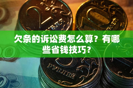 武汉欠条的诉讼费怎么算？有哪些省钱技巧？