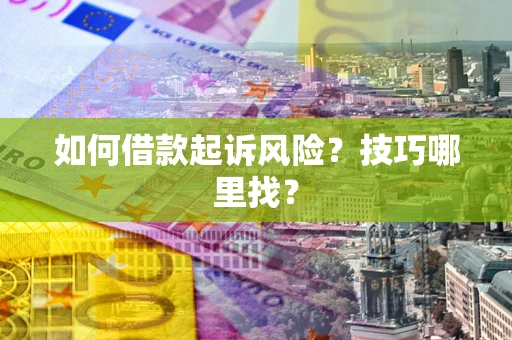武汉如何借款起诉风险?技巧哪里找? 武汉如何借款起诉风险?技巧哪里找?